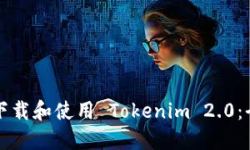 如何轻松下载和使用 Tokenim 2.0：全方位指南