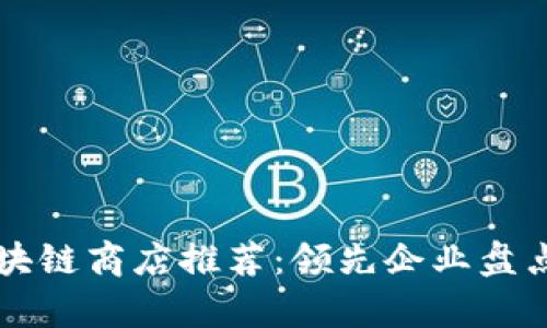 中国区块链商店推荐：领先企业盘点与分析