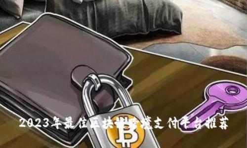 2023年最佳区块链跨境支付平台推荐
