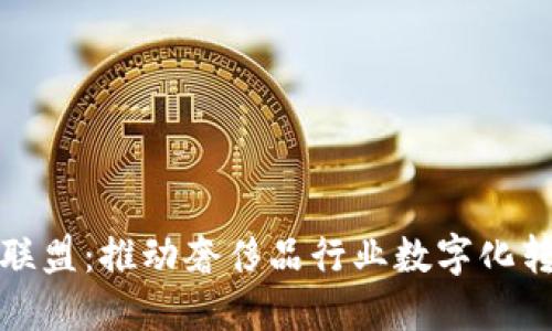 奢侈品区块链联盟：推动奢侈品行业数字化转型的关键力量