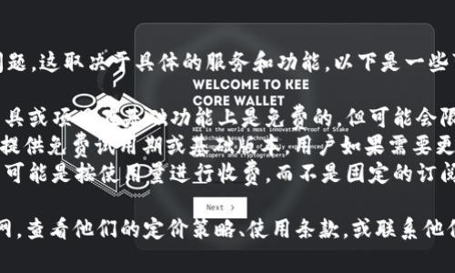 关于Tokenim是否免费使用的问题，这取决于具体的服务和功能。以下是一些可能的情况：

1. **基础服务**：很多区块链工具或项目在基础功能上是免费的，但可能会限制某些高级功能或者请求频率。
2. **高级账户**：Tokenim可能提供免费试用期或基础版本，用户如果需要更多功能，则需支付相应的费用。
3. **按需收费**：某些特定功能可能是按使用量进行收费，而不是固定的订阅费。

因此，建议您访问Tokenim的官网，查看他们的定价策略、使用条款，或联系他们的客服以获取最新的信息。