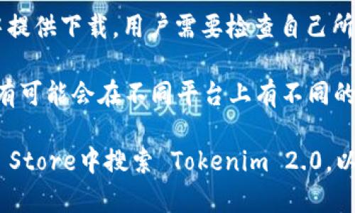 关于苹果手机能否下载 Tokenim 2.0 的问题，具体情况取决于以下几个因素：

1. **应用商店限制**：Tokenim 2.0 是否已经在苹果的App Store中上架。如果应用没在App Store上架，那么苹果用户将无法通过普通下载方式获取。

2. **设备兼容性**：即便 Tokenim 2.0 在应用商店中可用，也需要确保用户的设备符合应用的硬件和软件要求，比如iOS版本需达到最低要求。

3. **地区限制**：某些应用可能只在特定地区的App Store中提供下载。用户需要检查自己所在地区是否可以下载该应用。

4. **开发者发布**：如果Tokenim 2.0是一个新发布的应用，有可能会在不同平台上有不同的发布时间。用户可关注开发者发布的相关信息。

为了得到具体的答案，建议访问官方网站或直接在Apple App Store中搜索 Tokenim 2.0，以确认其可用性。在此基础上，务必关注应用的更新和支持信息。