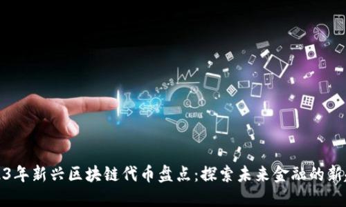 2023年新兴区块链代币盘点：探索未来金融的新趋势
