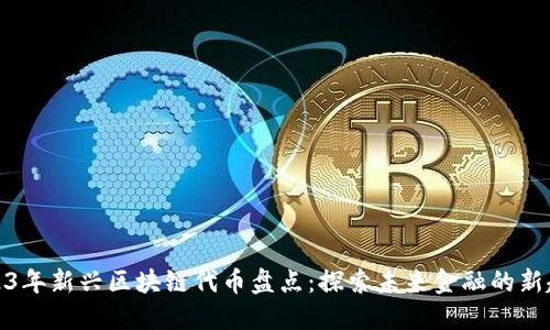 2023年新兴区块链代币盘点：探索未来金融的新趋势