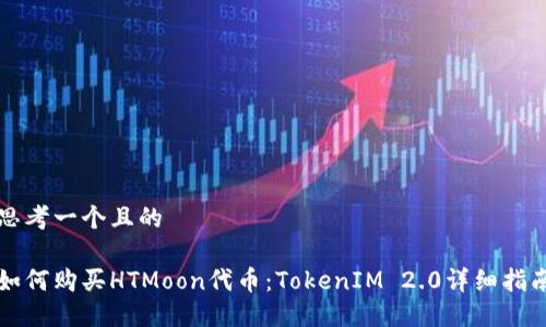 思考一个且的

如何购买HTMoon代币：TokenIM 2.0详细指南