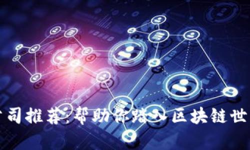 区块链培训公司推荐：帮助你踏入区块链世界的优质选择
