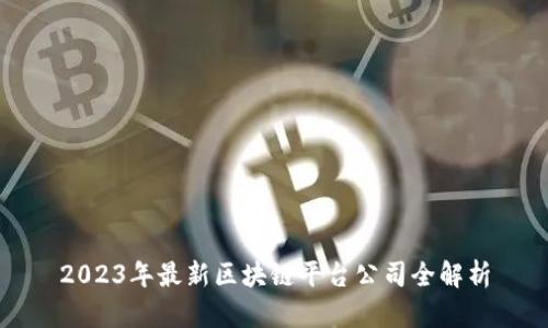 2023年最新区块链平台公司全解析