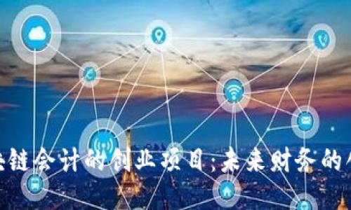 探索区块链会计的创业项目：未来财务的创新之道