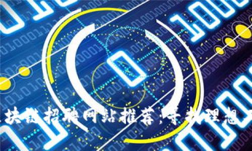2023年日照区块链招聘网站推荐：寻找理想工作的最佳途径