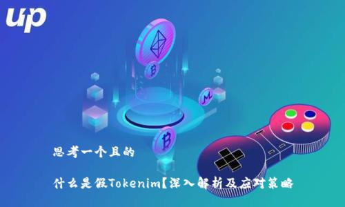 思考一个且的

什么是假Tokenim？深入解析及应对策略
