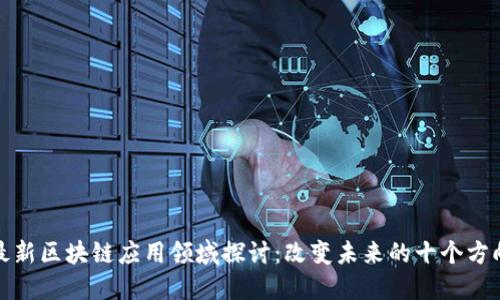 最新区块链应用领域探讨：改变未来的十个方向