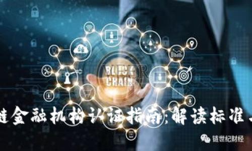 区块链金融机构认证指南：解读标准与流程