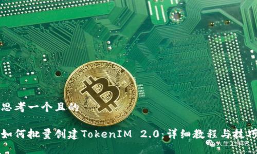 思考一个且的

如何批量创建TokenIM 2.0：详细教程与技巧
