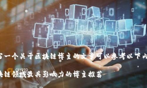 撰写一个关于区块链博主的文章可以参考以下内容：

区块链领域最具影响力的博主推荐