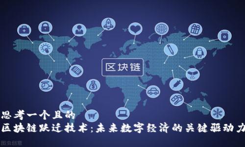 思考一个且的  
区块链跃迁技术：未来数字经济的关键驱动力