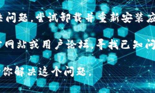 看起来你提到的“tokenim”可能是一个应用程序或工具。如果你遇到问题，无法使用它，以下是一些常见的故障排除步骤：

1. **检查网络连接**：确保你的设备已连接到互联网。

2. **更新应用程序**：确保你使用的是 tokenim 的最新版本，尝试在应用商店中检查更新。

3. **重启设备**：有时，重新启动设备可以解决临时问题。

4. **清除缓存**：如果你在使用网页应用程序，可以尝试清除浏览器的缓存和Cookie。

5. **重装应用程序**：如果以上步骤无法解决问题，尝试卸载并重新安装应用程序。

6. **查找官方支持**：访问 tokenim 的官方网站或用户论坛，寻找已知问题或联系客户支持。

如果提供更多具体的信息，我将能更好地帮助你解决这个问题。