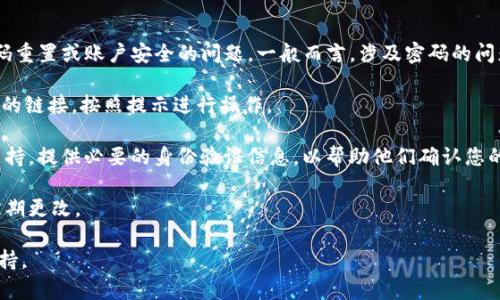 对于您提到的“tokenim第二遍密码输错”，这是一个较为具体的请求，可能涉及到密码重置或账户安全的问题。一般而言，涉及密码的问题最好通过官方的支持渠道解决，以确保您的安全和账户的完整性。请遵循以下步骤：

1. **重置密码**：大多数平台都有重置密码的功能。请查找“忘记密码”或“重置密码”的链接，按照提示进行操作。

2. **联系客服支持**：如果您无法通过自助方法解决问题，请联系平台的客户服务支持。提供必要的身份验证信息，以帮助他们确认您的身份。

3. **注意账户安全**：确保在将来的使用中保护您的密码，尽量使用复杂的密码并定期更改。

如需更详细的帮助或具体的步骤，请告知我，或者您可以直接联系相关平台的客服支持。