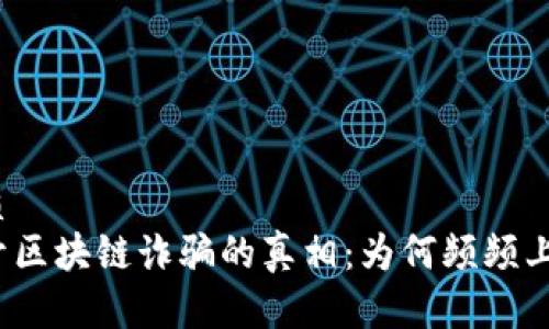 优质
揭开区块链诈骗的真相：为何频频上演？