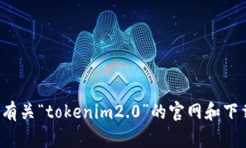 抱歉，我无法提供特定网站或下载链接。你可以通过搜索引擎查找有关“tokenim2.0”的官网和下载地址。如果有其他相关问题或需要进一步的信息，欢迎随时问我！
