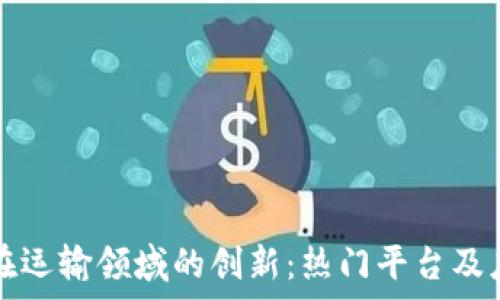   
区块链在运输领域的创新：热门平台及应用解析