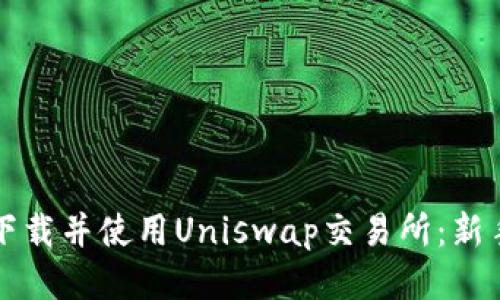 如何下载并使用Uniswap交易所：新手指南