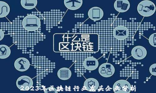 
2023年区块链行业龙头企业分析