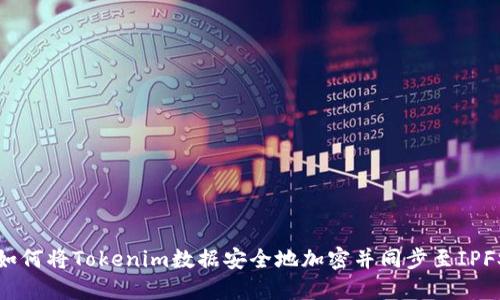 如何将Tokenim数据安全地加密并同步至IPFS