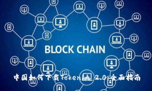 中国如何下载Tokenim 2.0：全面指南