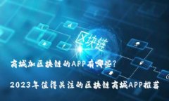 商城加区块链的APP有哪些?2023年值得关注的区块链