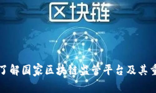 深入了解国家区块链监管平台及其重要性