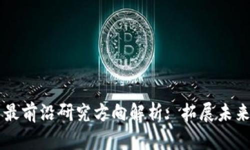 区块链技术最前沿研究方向解析: 拓展未来的无限可能