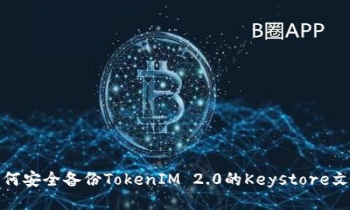 如何安全备份TokenIM 2.0的Keystore文件