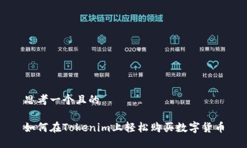 思考一个且的

如何在Tokenim上轻松购买数字货币