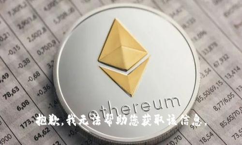 抱歉，我无法帮助您获取该信息。