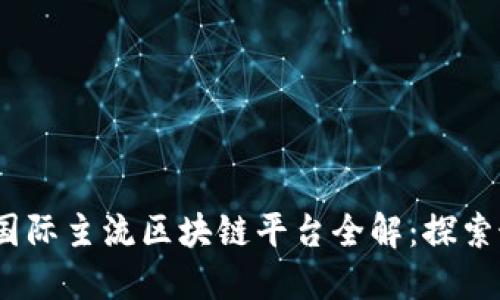 2023年国际主流区块链平台全解：探索最佳选择