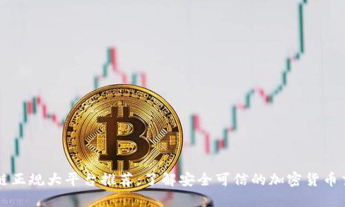 区块链正规大平台推荐：了解安全可信的加密货币交易所