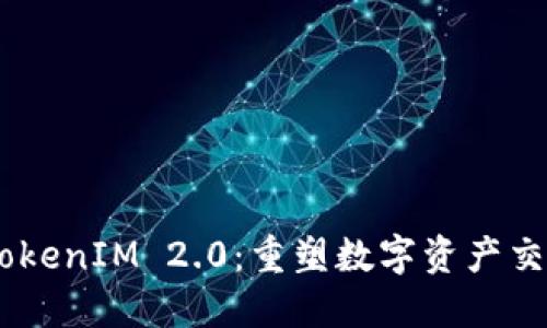 OKEx比特币TokenIM 2.0：重塑数字资产交易体验的未来