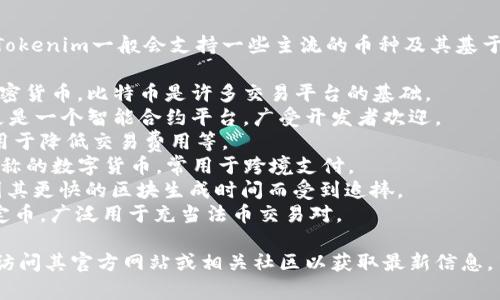 在Tokenim平台上，有多种加密货币可供交易和投资。Tokenim一般会支持一些主流的币种及其基于区块链的项目，具体包括但不限于以下几种常见币种：

1. **比特币 (BTC)**：作为第一个也是市值最大的加密货币，比特币是许多交易平台的基础。
2. **以太坊 (ETH)**：以太坊不仅是一个加密货币，更是一个智能合约平台，广受开发者欢迎。
3. **BNB (币安币)**：币安交易所的原生代币，通常用于降低交易费用等。
4. **瑞波币 (XRP)**：以其快速交易和低手续费而著称的数字货币，常用于跨境支付。
5. **莱特币 (LTC)**：一种基于比特币的加密货币，因其更快的区块生成时间而受到追捧。
6. **美国数字货币 (USDT)**：一种与美元挂钩的稳定币，广泛用于充当法币交易对。

请注意，Tokenim支持的币种会不定期更新，因此建议访问其官方网站或相关社区以获取最新信息。