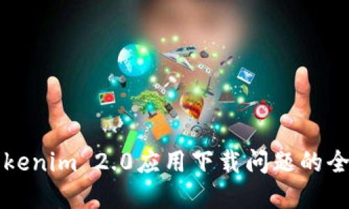 解决Tokenim 2.0应用下载问题的全面指南