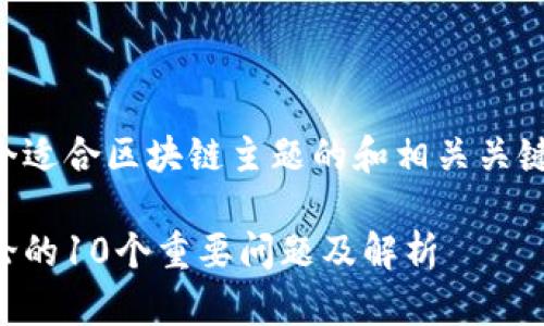 以下是一个适合区块链主题的和相关关键字的示例：

区块链理论的10个重要问题及解析