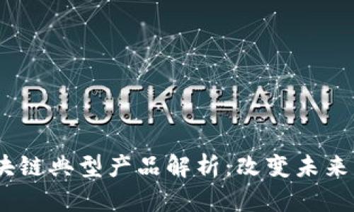 2023年区块链典型产品解析：改变未来的创新科技