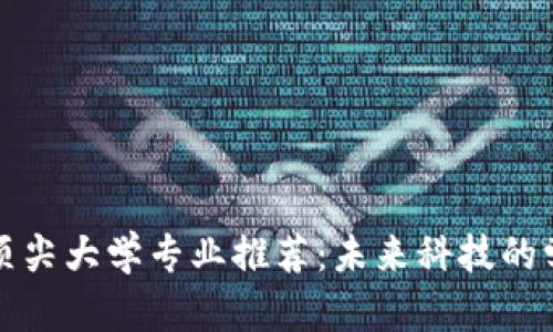 区块链顶尖大学专业推荐：未来科技的学术之路