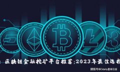 : 区块链金融挖矿平台推荐：2023年最佳选择