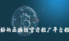 最好的区块链官方推广平台推荐