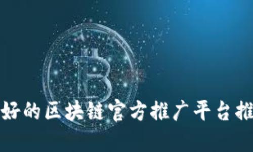 最好的区块链官方推广平台推荐