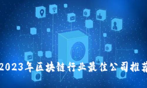2023年区块链行业最佳公司推荐