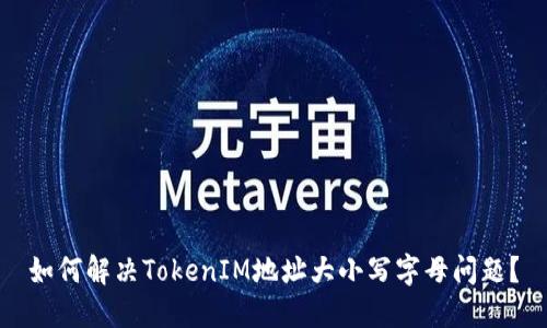 如何解决TokenIM地址大小写字母问题？