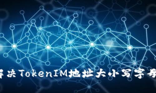 如何解决TokenIM地址大小写字母问题？