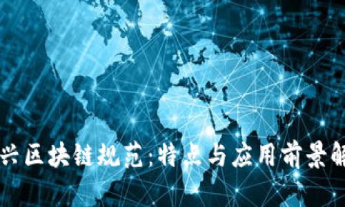 新兴区块链规范：特点与应用前景解析