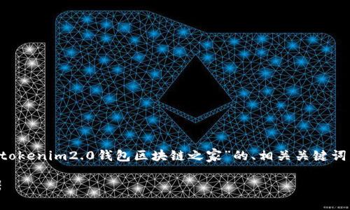 您要求的内容较为详细且涉及多个部分，下面是一个关于“tokenim2.0钱包区块链之家”的、相关关键词，以及内容大纲的初步草稿。请您查阅并根据需要进行调整。

Tokenim 2.0 钱包 - 区块链之家中的数字资产管理利器